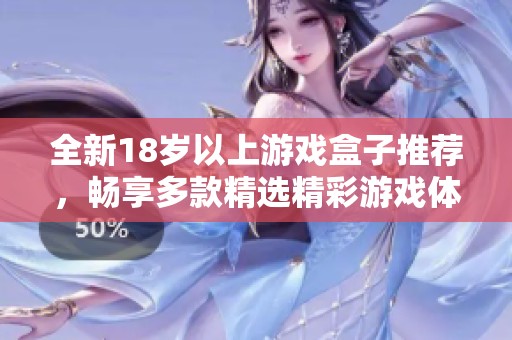 全新18岁以上游戏盒子推荐，畅享多款精选精彩游戏体验