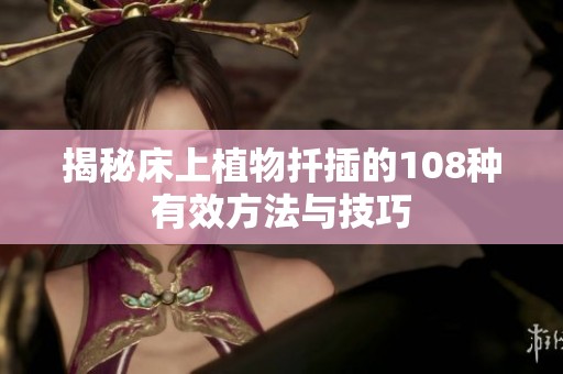 揭秘床上植物扦插的108种有效方法与技巧