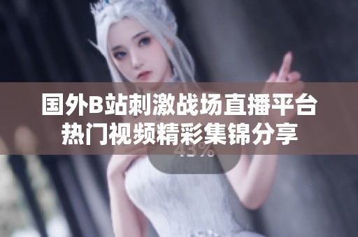 国外B站刺激战场直播平台热门视频精彩集锦分享