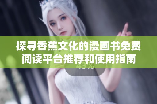 探寻香蕉文化的漫画书免费阅读平台推荐和使用指南