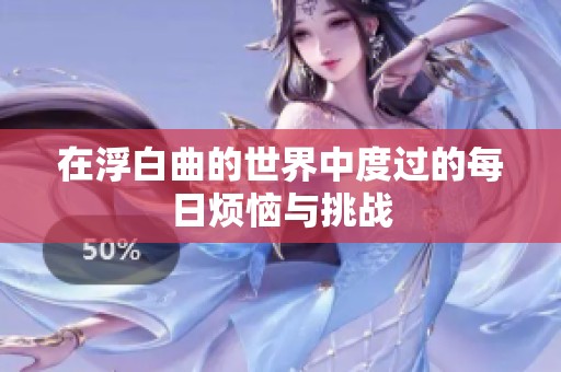 在浮白曲的世界中度过的每日烦恼与挑战