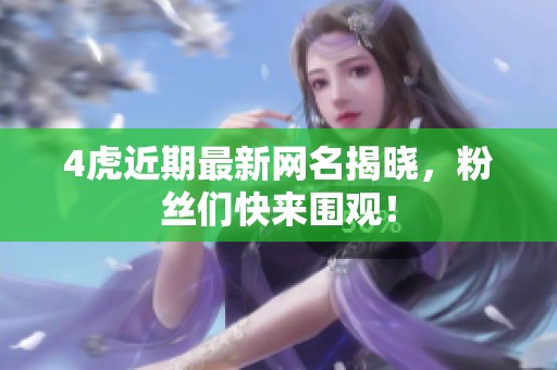 4虎近期最新网名揭晓，粉丝们快来围观！