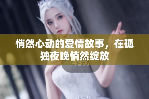 悄然心动的爱情故事，在孤独夜晚悄然绽放