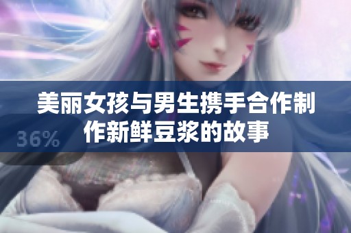 美丽女孩与男生携手合作制作新鲜豆浆的故事