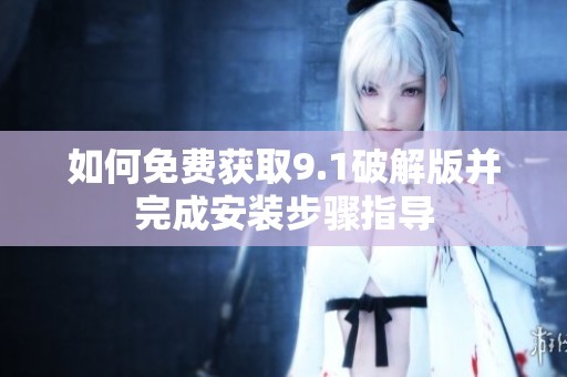 如何免费获取9.1破解版并完成安装步骤指导