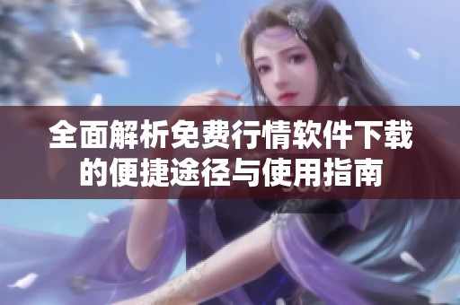 全面解析免费行情软件下载的便捷途径与使用指南