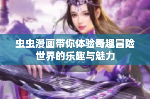 虫虫漫画带你体验奇趣冒险世界的乐趣与魅力