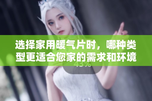 选择家用暖气片时，哪种类型更适合您家的需求和环境
