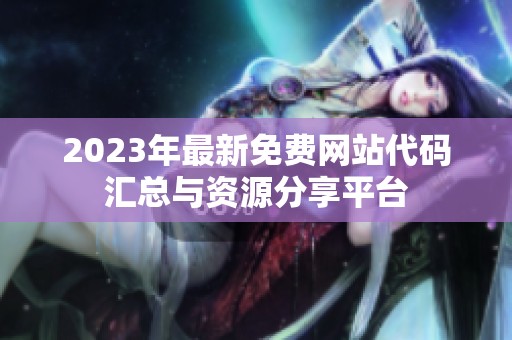 2023年最新免费网站代码汇总与资源分享平台