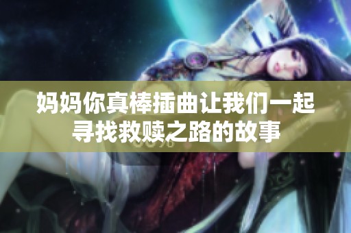 妈妈你真棒插曲让我们一起寻找救赎之路的故事