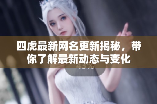 四虎最新网名更新揭秘，带你了解最新动态与变化