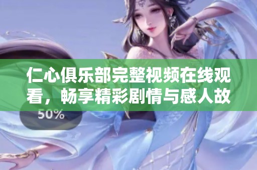 仁心俱乐部完整视频在线观看，畅享精彩剧情与感人故事