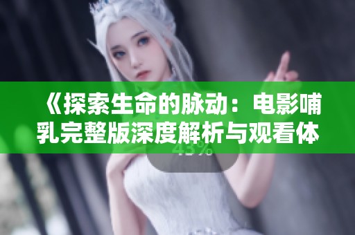 《探索生命的脉动：电影哺乳完整版深度解析与观看体验》