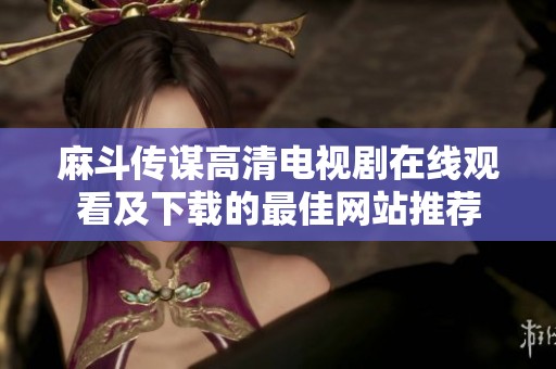 麻斗传谋高清电视剧在线观看及下载的最佳网站推荐