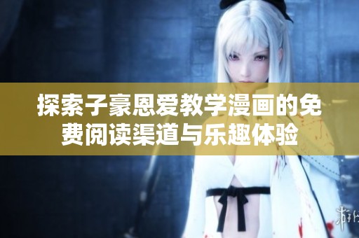 探索子豪恩爱教学漫画的免费阅读渠道与乐趣体验