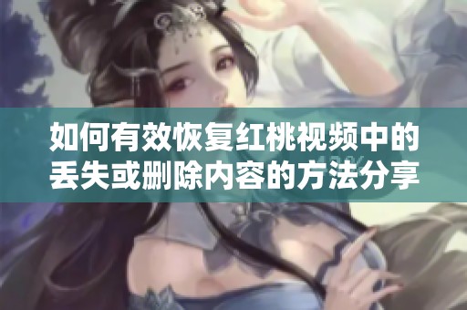 如何有效恢复红桃视频中的丢失或删除内容的方法分享
