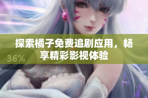 探索橘子免费追剧应用，畅享精彩影视体验