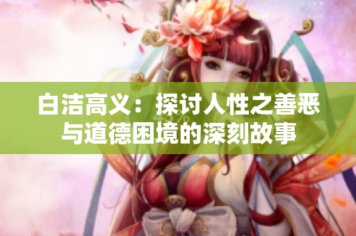 白洁高义：探讨人性之善恶与道德困境的深刻故事