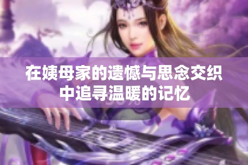 在姨母家的遗憾与思念交织中追寻温暖的记忆