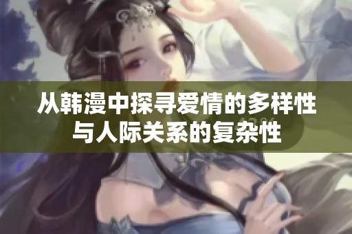 从韩漫中探寻爱情的多样性与人际关系的复杂性