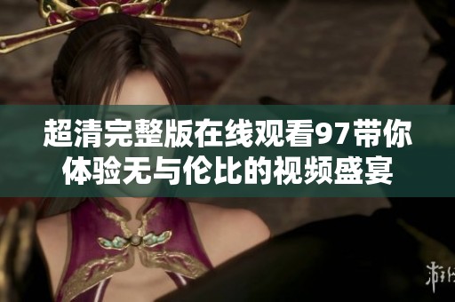 超清完整版在线观看97带你体验无与伦比的视频盛宴