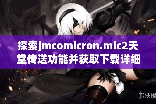 探索jmcomicron.mic2天堂传送功能并获取下载详细指南