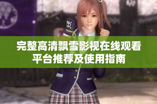 完整高清飘雪影视在线观看平台推荐及使用指南