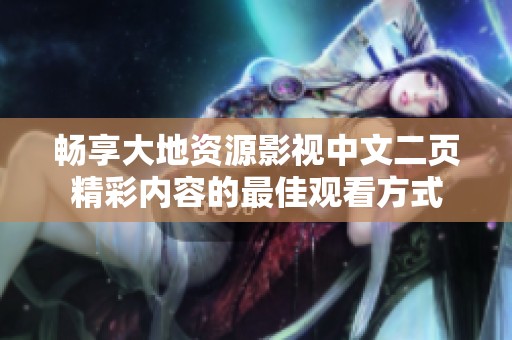 畅享大地资源影视中文二页精彩内容的最佳观看方式