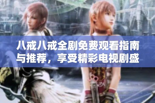 八戒八戒全剧免费观看指南与推荐，享受精彩电视剧盛宴