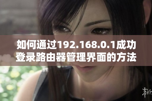 如何通过192.168.0.1成功登录路由器管理界面的方法揭秘