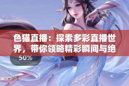 色猫直播：探索多彩直播世界，带你领略精彩瞬间与绝妙表演