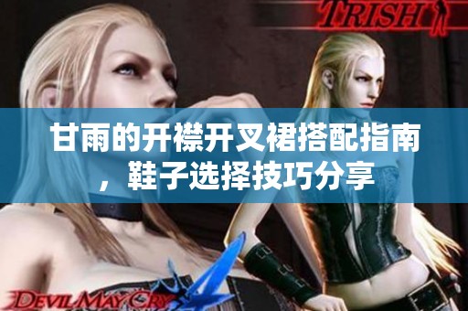甘雨的开襟开叉裙搭配指南，鞋子选择技巧分享