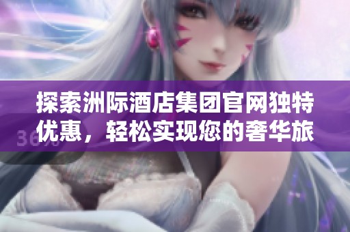 探索洲际酒店集团官网独特优惠，轻松实现您的奢华旅行梦想