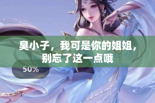 臭小子，我可是你的姐姐，别忘了这一点哦