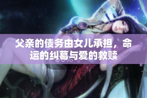 父亲的债务由女儿承担，命运的纠葛与爱的救赎