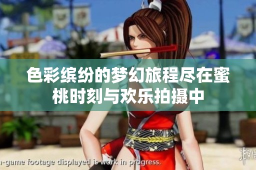 色彩缤纷的梦幻旅程尽在蜜桃时刻与欢乐拍摄中