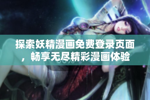 探索妖精漫画免费登录页面，畅享无尽精彩漫画体验