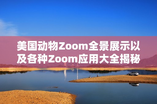 美国动物Zoom全景展示以及各种Zoom应用大全揭秘