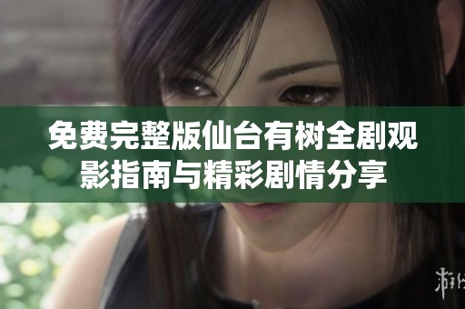 免费完整版仙台有树全剧观影指南与精彩剧情分享