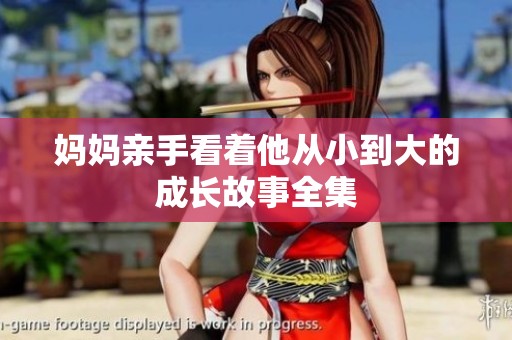 妈妈亲手看着他从小到大的成长故事全集