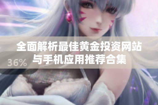 全面解析最佳黄金投资网站与手机应用推荐合集