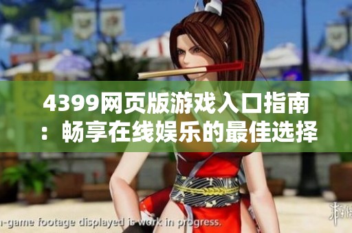4399网页版游戏入口指南：畅享在线娱乐的最佳选择与体验