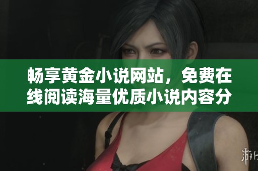 畅享黄金小说网站，免费在线阅读海量优质小说内容分享