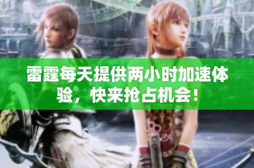 雷霆每天提供两小时加速体验，快来抢占机会！
