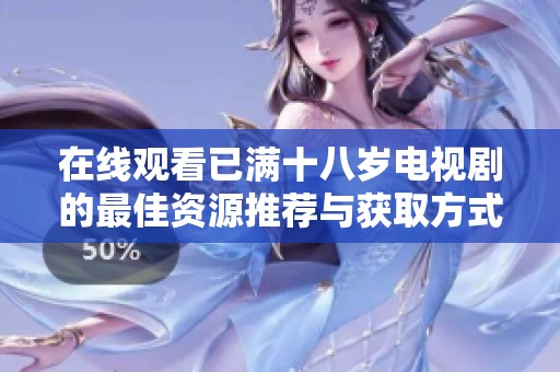 在线观看已满十八岁电视剧的最佳资源推荐与获取方式