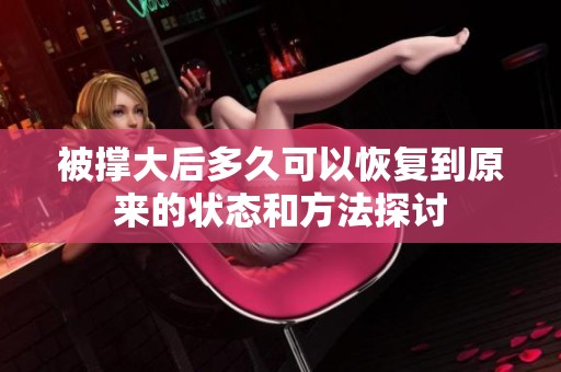 被撑大后多久可以恢复到原来的状态和方法探讨
