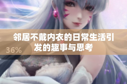 邻居不戴内衣的日常生活引发的趣事与思考