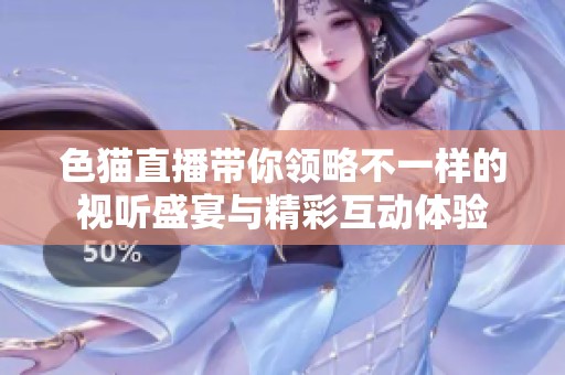 色猫直播带你领略不一样的视听盛宴与精彩互动体验