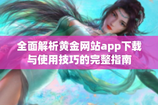 全面解析黄金网站app下载与使用技巧的完整指南