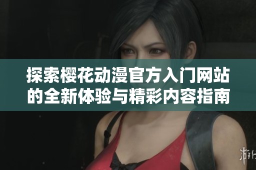 探索樱花动漫官方入门网站的全新体验与精彩内容指南